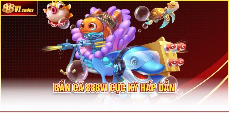 Bắn cá 888VI cực kỳ hấp dẫn