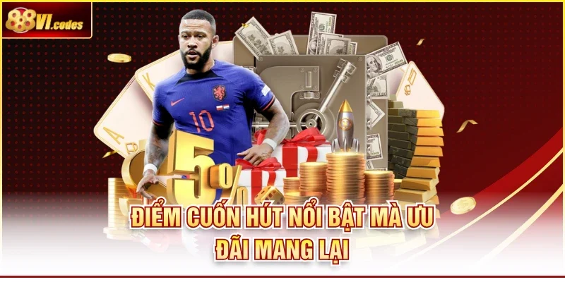 Điểm cuốn hút nổi bật mà ưu đãi mang lại