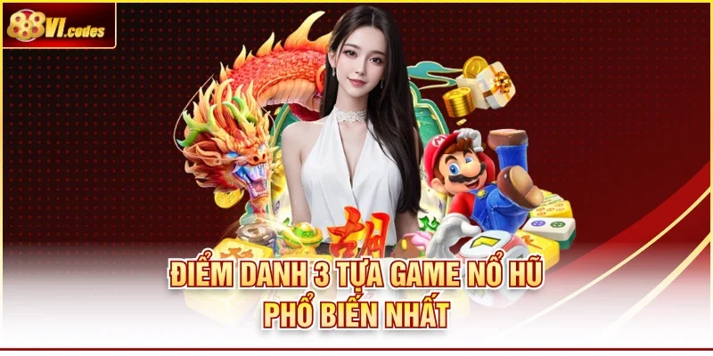 Điểm danh 3 tựa game nổ hũ phổ biến nhất