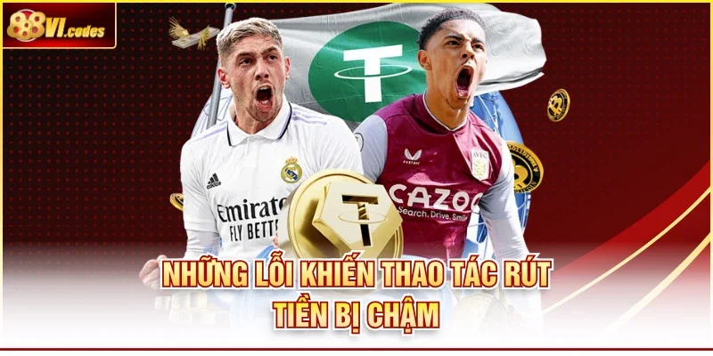 Những lỗi khiến thao tác rút tiền 888Vi bị chậm