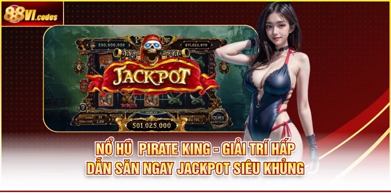 Nổ Hũ Pirate King - Giải Trí Hấp Dẫn Săn Ngay Jackpot Siêu Khủng