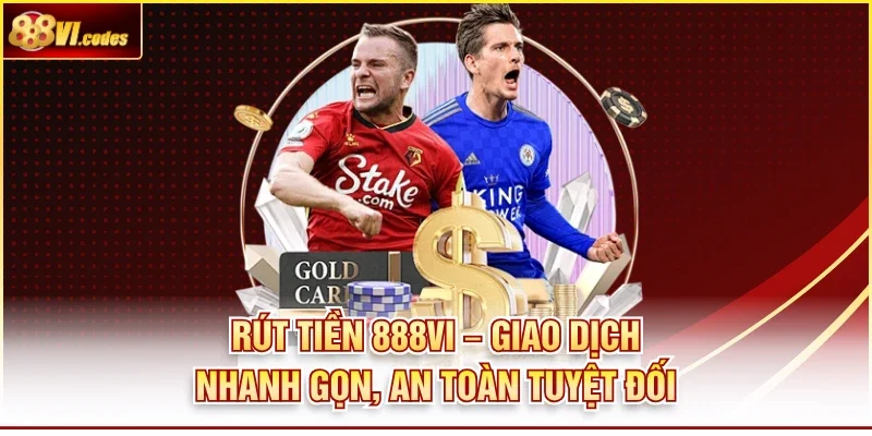 Rút Tiền 888Vi – Giao Dịch Nhanh Gọn, An Toàn Tuyệt Đối