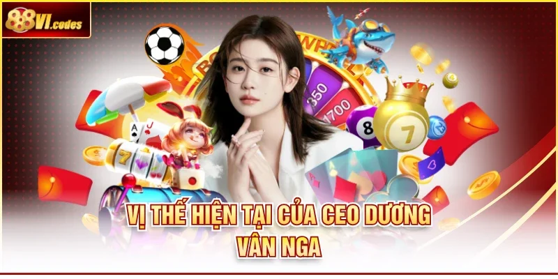 Vị thế hiện tại của CEO Dương Vân Nga